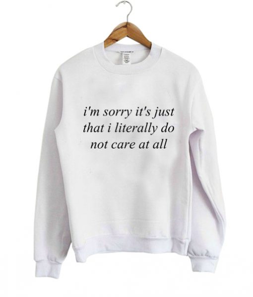 im sorry its just that i literally Sweatshirt