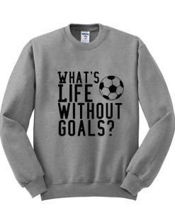whats life without goals sweatshirt