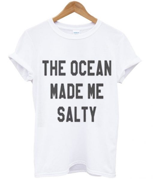 The Ocean Made Me Salty T shirt