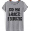 Gosh Being a Princess Is Exhausting t-shirt