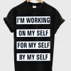I'M WORKING ON MYSELF FOR MYSELF BY MYSELF t-shirt