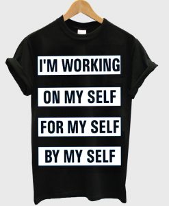 I'M WORKING ON MYSELF FOR MYSELF BY MYSELF t-shirt