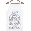 Me Crazy I Should Get Down Off This Unicorn And Slap You TankTop