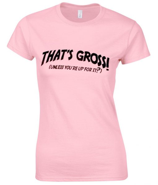 Thats Gross Unless You're Up For It T-Shirt