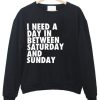 i need a day in between saturday and sunday sweatshirt