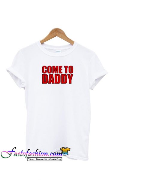 Come To Daddy T-Shirt