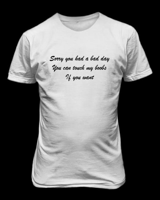 Sorry You Had A Bad Day t-shirt