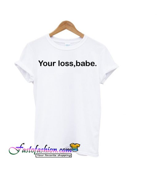 your loss babe t-shirt