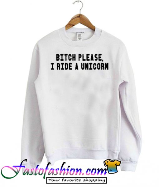 Bitch Please I Ride Unicorn Sweatshirt