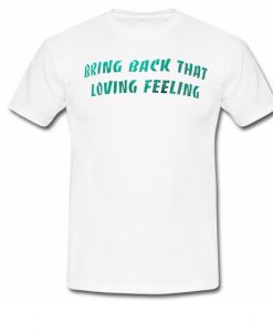 Bring Back That Loving Feeling T-Shirt