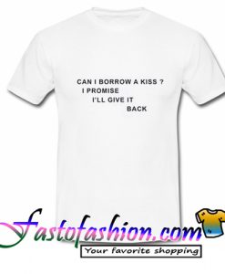 Can I Borrow A Kiss I Promise I’ll T Shirt