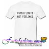 Catch Flights Not Feelings T Shirt