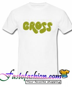 Gross T Shirt