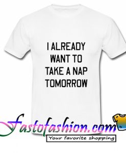 I Already Want To Take A Nap Tomorrow T Shirt