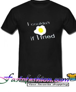 I Couldn't if I fried T Shirt