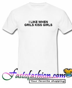 I like when girls kiss girl T-Shirt