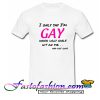 I only say i'm GAY T Shirt