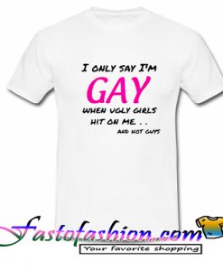 I only say i'm GAY T Shirt