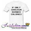 If only sarcasm burned calories T Shirt