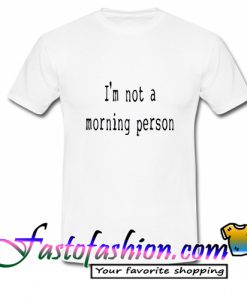 I'm Not A Morning Person T Shirt