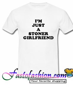 I’m Just A Stoner Girlfriend T Shirt