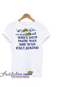 When God Made Man T shirt