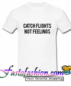 catch flight not feelings T Shirt