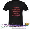 i meant everything i said when T Shirt