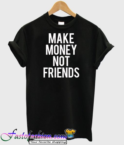 make money not friends t-shirt