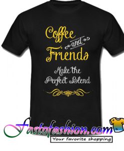 Coffee and friends make the perfect blend T Shirt