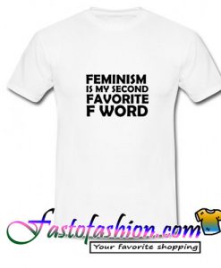 Feminism is my Second Favorite F Word T Shirt