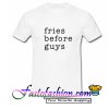 Fries Before Guys T Shirt