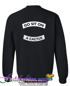 Go sit on a cactus Sweatshirt