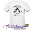 Good Times Bad Friends T Shirt