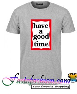 Have A Good Time T Shirt