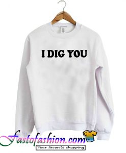 I DIG YOU Sweatshirt