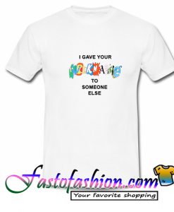 I Gave Your Nickname To T Shirt