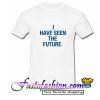 I Have Seen The Future T Shirt