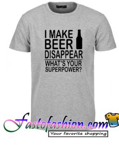 I Make Beer Disappear What's Your Superpower T Shirt