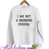 I am not a morning person Sweatshirt