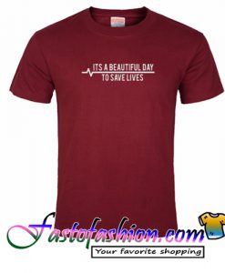 Its Beautiful Day To Save Lives T Shirt