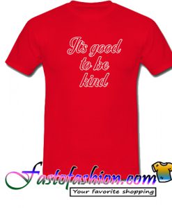 It's Good To Be Kind T Shirt