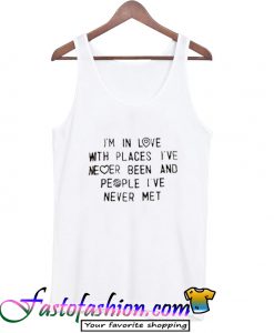 I’m In LOve With Places I’ve Never Been Tank Top
