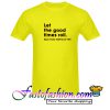 Let the good times roll T Shirt