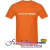 Let's be friends T Shirt