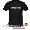 Let's br friends T Shirt