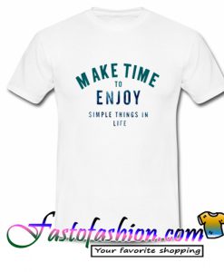 Make time to enjoy the simple things in life T Shirt