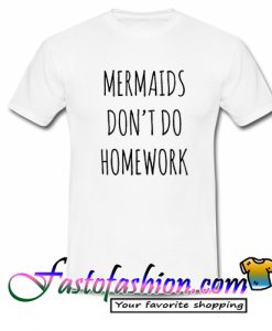 Mermaids Don't Do Homework T Shirt