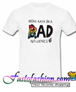 Mom says im a rad influence T Shirt