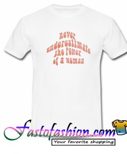 Never Underestimate The Power Of A Woman T Shirt
